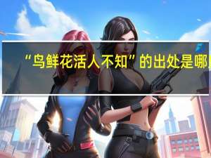 “鸟鲜花活人不知”的出处是哪里