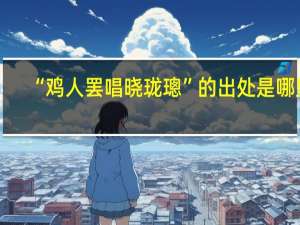 “鸡人罢唱晓珑璁”的出处是哪里
