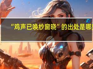 “鸡声已唤纱窗晓”的出处是哪里