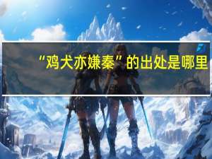 “鸡犬亦嫌秦”的出处是哪里