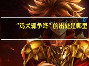 “鸡犬辄争哗”的出处是哪里