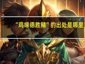 “鸡缘德胜鲭”的出处是哪里