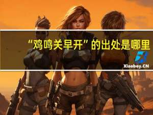“鸡鸣关早开”的出处是哪里