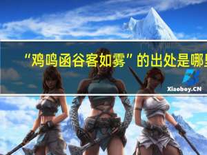 “鸡鸣函谷客如雾”的出处是哪里