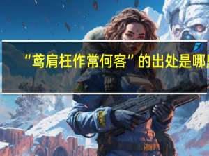 “鸢肩枉作常何客”的出处是哪里