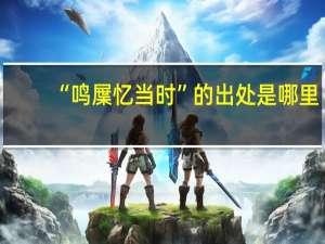 “鸣屟忆当时”的出处是哪里