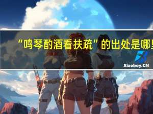 “鸣琴酌酒看扶疏”的出处是哪里