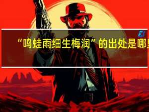 “鸣蛙雨细生梅润”的出处是哪里