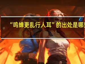 “鸣蝉更乱行人耳”的出处是哪里