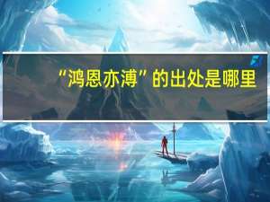 “鸿恩亦溥”的出处是哪里