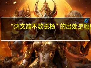 “鸿文端不数长杨”的出处是哪里