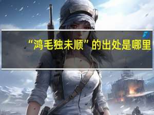“鸿毛独未顺”的出处是哪里