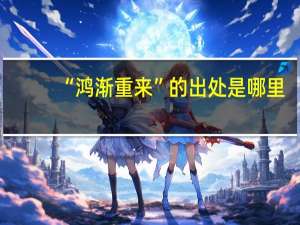 “鸿渐重来”的出处是哪里