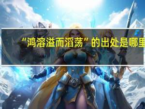 “鸿溶溢而滔荡”的出处是哪里