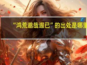 “鸿荒邈哉遐已”的出处是哪里