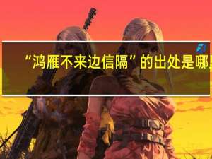 “鸿雁不来边信隔”的出处是哪里