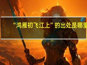 “鸿雁初飞江上”的出处是哪里