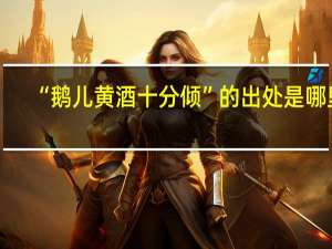 “鹅儿黄酒十分倾”的出处是哪里