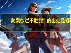 “鹅梨欲烂不胜甜”的出处是哪里