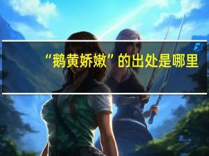 “鹅黄娇嫩”的出处是哪里