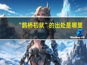 “鹊桥初就”的出处是哪里