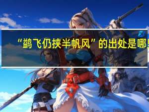 “鹢飞仍挟半帆风”的出处是哪里