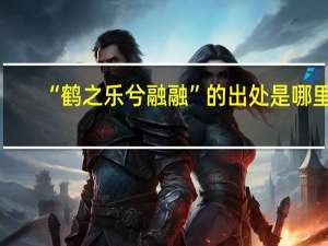 “鹤之乐兮融融”的出处是哪里