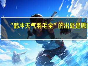 “鹤冲天气羽毛全”的出处是哪里