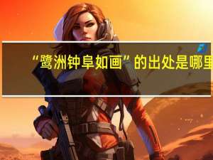 “鹭洲钟阜如画”的出处是哪里