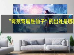 “鹭颈莺唇胜仙子”的出处是哪里