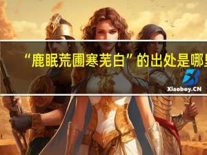 “鹿眠荒圃寒芜白”的出处是哪里