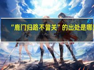 “鹿门归路不曾关”的出处是哪里