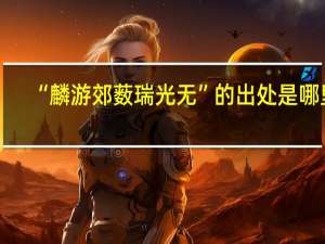 “麟游郊薮瑞光无”的出处是哪里