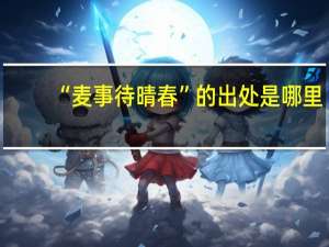 “麦事待晴春”的出处是哪里