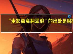 “麦影离离翻翠浪”的出处是哪里