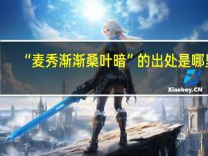 “麦秀渐渐桑叶暗”的出处是哪里
