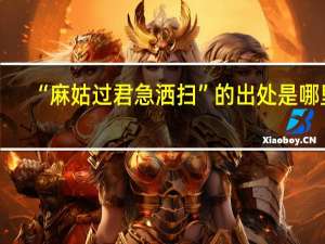 “麻姑过君急洒扫”的出处是哪里