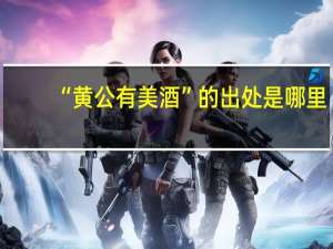 “黄公有美酒”的出处是哪里