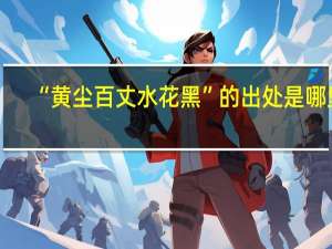“黄尘百丈水花黑”的出处是哪里