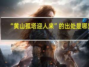 “黄山孤塔迎人来”的出处是哪里