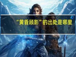 “黄昏顾影”的出处是哪里