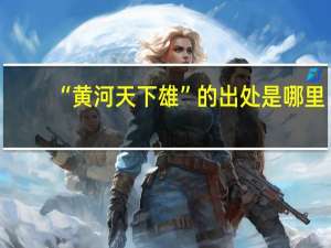 “黄河天下雄”的出处是哪里