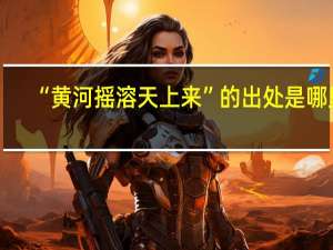 “黄河摇溶天上来”的出处是哪里
