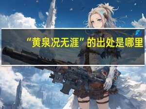 “黄泉况无涯”的出处是哪里
