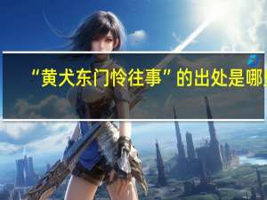 “黄犬东门怜往事”的出处是哪里