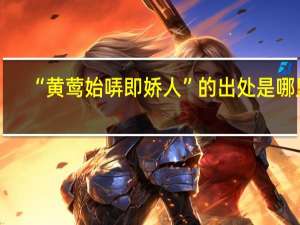 “黄莺始哢即娇人”的出处是哪里