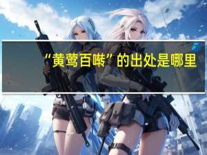 “黄莺百啭”的出处是哪里