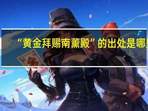 “黄金拜赐南薰殿”的出处是哪里