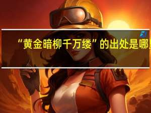 “黄金暗柳千万缕”的出处是哪里