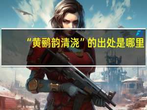 “黄鹂韵清浇”的出处是哪里